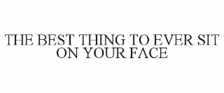 THE BEST THING TO EVER SIT ON YOUR FACE