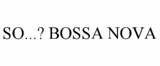 SO...? BOSSA NOVA