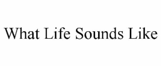 WHAT LIFE SOUNDS LIKE