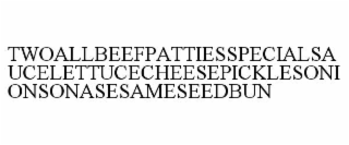 TWOALLBEEFPATTIESSPECIALSAUCE LETTUCECHEESEPICKLESONIONS ONASESAMESEEDBUN