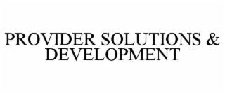 PROVIDER SOLUTIONS & DEVELOPMENT
