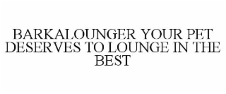 BARKALOUNGER YOUR PET DESERVES TO LOUNGE IN THE BEST