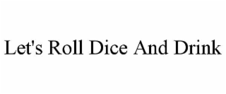 LET'S ROLL DICE AND DRINK