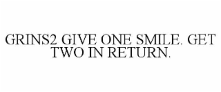 GRINS2 GIVE ONE SMILE. GET TWO IN RETURN.