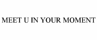 MEET U IN YOUR MOMENT