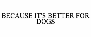BECAUSE IT'S BETTER FOR DOGS