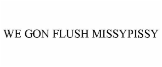 WE GON FLUSH MISSYPISSY