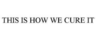 THIS IS HOW WE CURE IT