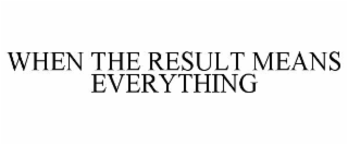 WHEN THE RESULT MEANS EVERYTHING