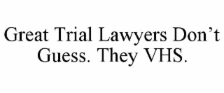 GREAT TRIAL LAWYERS DON’T GUESS. THEY VHS.