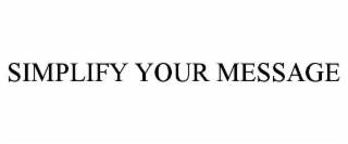 SIMPLIFY YOUR MESSAGE