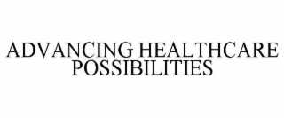 ADVANCING HEALTHCARE POSSIBILITIES