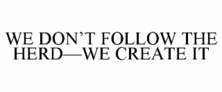 WE DON’T FOLLOW THE HERD—WE CREATE IT