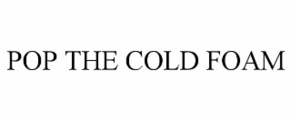 POP THE COLD FOAM