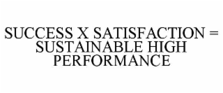 SUCCESS X SATISFACTION = SUSTAINABLE HIGH PERFORMANCE