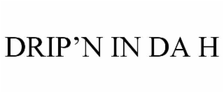 DRIP’N IN DA H
