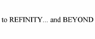 TO REFINITY... AND BEYOND