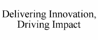 DELIVERING INNOVATION, DRIVING IMPACT