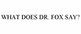 WHAT DOES DR. FOX SAY?