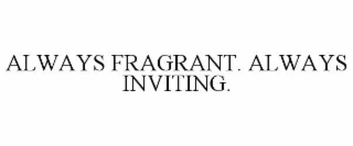 ALWAYS FRAGRANT. ALWAYS INVITING.