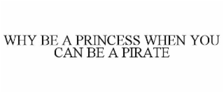 WHY BE A PRINCESS WHEN YOU CAN BE A PIRATE