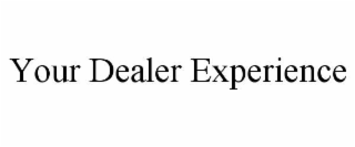 YOUR DEALER EXPERIENCE