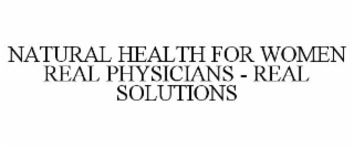 NATURAL HEALTH FOR WOMEN REAL PHYSICIANS - REAL SOLUTIONS
