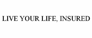 LIVE YOUR LIFE, INSURED