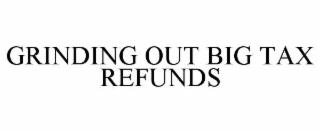 GRINDING OUT BIG TAX REFUNDS