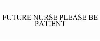 FUTURE NURSE PLEASE BE PATIENT