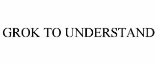 GROK TO UNDERSTAND