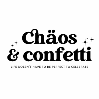 CHÄOS & CONFETTI LIFE DOESN'T HAVE TO BE PERFECT TO CELEBRATE