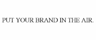 PUT YOUR BRAND IN THE AIR.