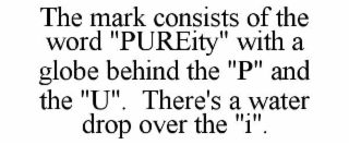 THE MARK CONSISTS OF THE WORD "PUREITY" WITH A GLOBE BEHIND THE "P" AND THE "U".  THERE'S A WATER DROP OVER THE "I".