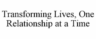 TRANSFORMING LIVES, ONE RELATIONSHIP AT A TIME