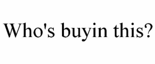 WHO'S BUYIN THIS?