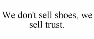 WE DON'T SELL SHOES, WE SELL TRUST.