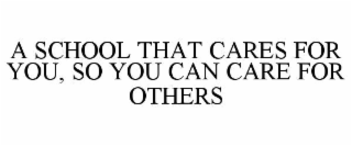 A SCHOOL THAT CARES FOR YOU, SO YOU CAN CARE FOR OTHERS
