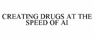 CREATING DRUGS AT THE SPEED OF AI
