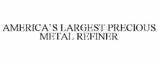 AMERICA’S LARGEST PRECIOUS METAL REFINER
