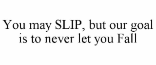 YOU MAY SLIP, BUT OUR GOAL IS TO NEVER LET YOU FALL