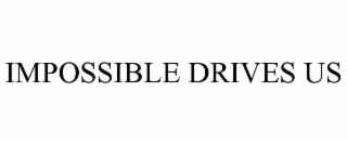 IMPOSSIBLE DRIVES US