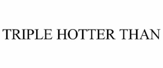TRIPLE HOTTER THAN