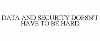 DATA AND SECURITY DOESN'T HAVE TO BE HARD