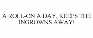 A ROLL-ON A DAY, KEEPS THE INGROWNS AWAY!