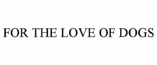 FOR THE LOVE OF DOGS