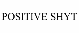 POSITIVE SHYT