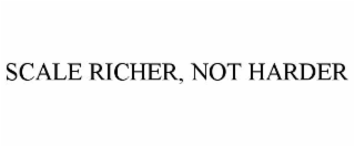 SCALE RICHER, NOT HARDER