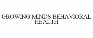 GROWING MINDS BEHAVIORAL HEALTH