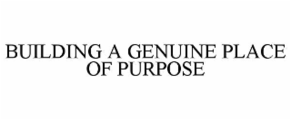 BUILDING A GENUINE PLACE OF PURPOSE